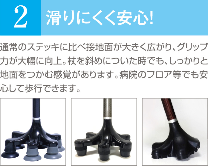 ケアリングのオリジナル杖-滑りにくく安心！通常のステッキに比べ接地面が大きく広がり、グリップ力が大幅に向上。杖を斜めについた時でも、しっかりと地面をつかむ感覚があります。病院のフロア等でも安心して歩行できます。
