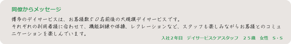 博多のデイサービスは、お客様数５０名前後の大規模デイサービスです。
それぞれの利用者様に合わせて、機能訓練や体操、レクレーションなど、スタッフも楽しみながらお客様とのコミュニケーションを楽しんでいます。